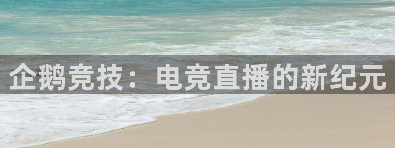 MK电竞官网：企鹅竞技：电竞直播的新纪元