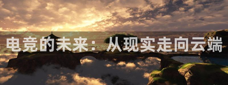 mk电子竞技：电竞的未来：从现实走向云端