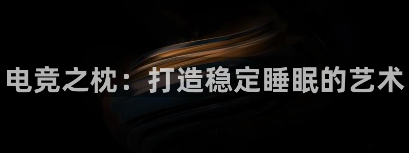 MK电竞官网：电竞之枕：打造稳定睡眠的艺术