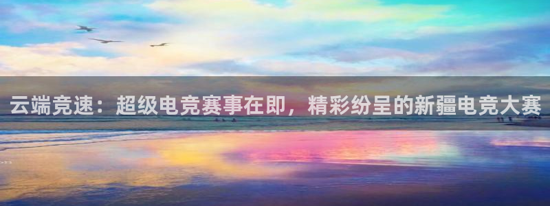 MK电竞官网：云端竞速：超级电竞赛事在即，精彩纷呈的新疆电竞大赛